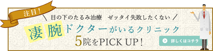 目の下のたるみ治療、ゼッタイ失敗したくない凄腕ドクターがいるクリニックPICKUP5