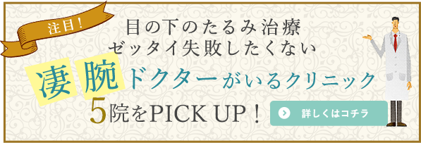 目の下のたるみ治療、ゼッタイ失敗したくない凄腕ドクターがいるクリニックPICKUP5