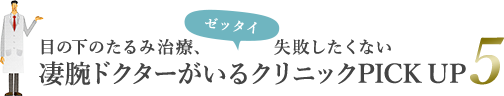 目の下のたるみ治療、ゼッタイ失敗したくない凄腕ドクターがいるクリニックPICKUP5